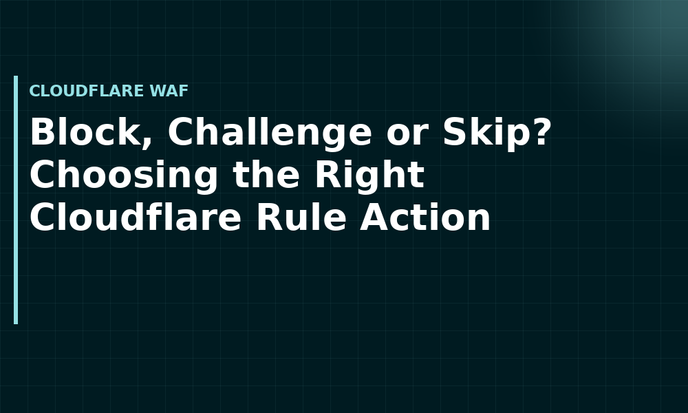 Block, Challenge or Skip? Choosing the Right Cloudflare Rule Action (Cloudflare WAF)