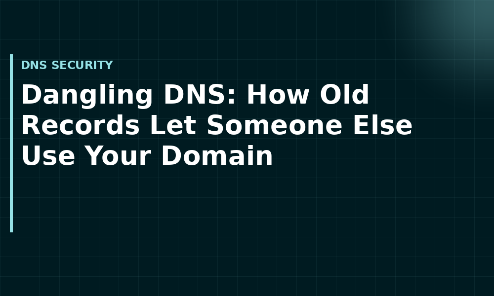 Dangling DNS: How Old Records Let Someone Else Use Your Domain (DNS security)