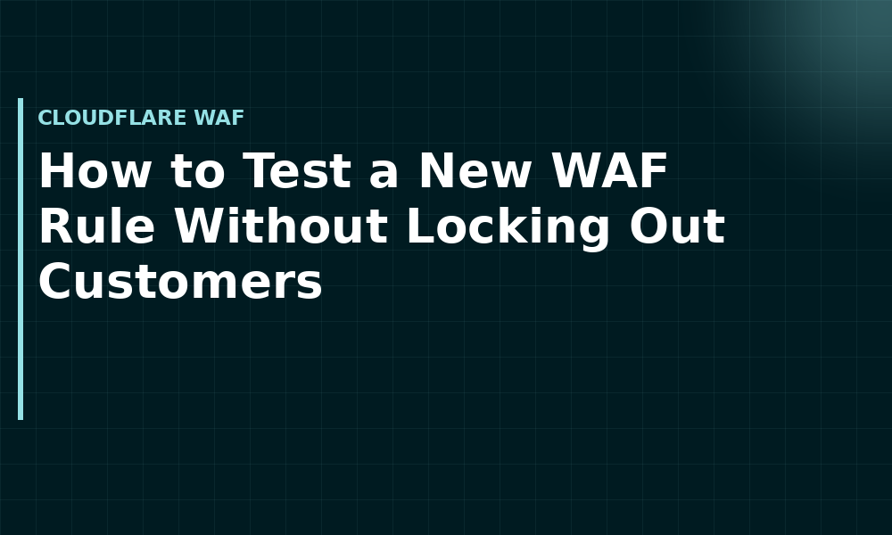 How to Test a New WAF Rule Without Locking Out Customers (Cloudflare WAF)