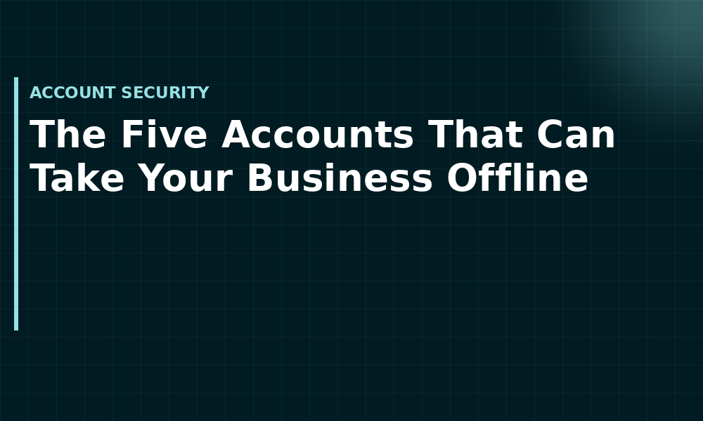 The Five Accounts That Can Take Your Business Offline (Account security)