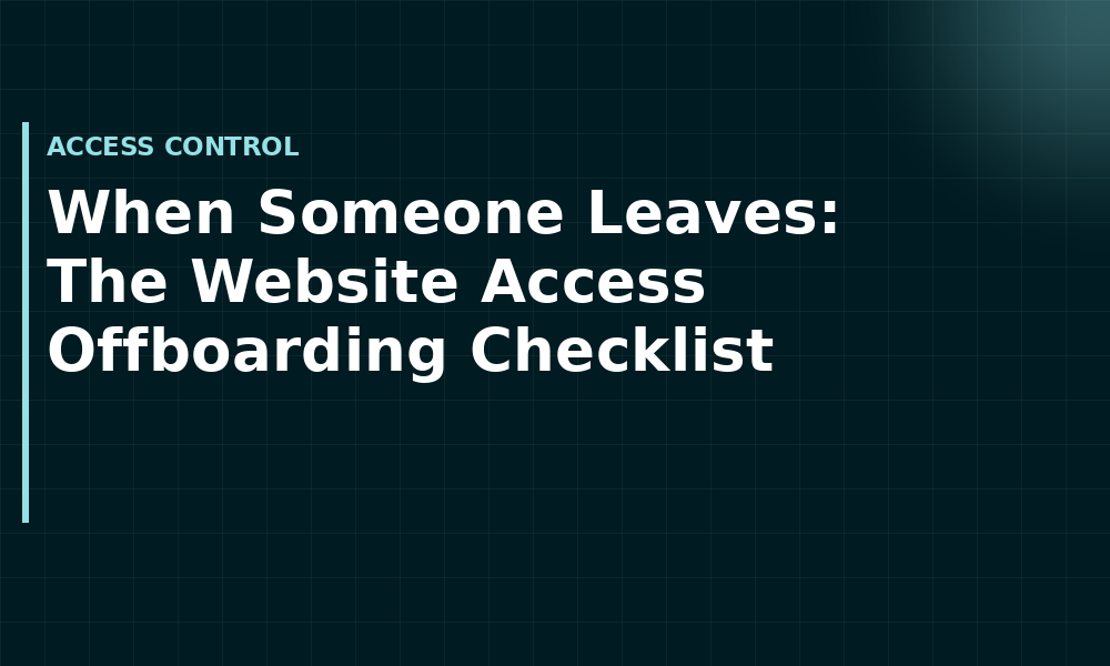 When Someone Leaves: The Website Access Offboarding Checklist (Access control)